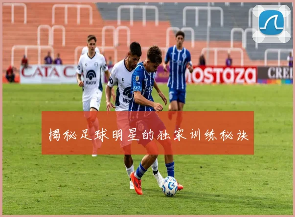 揭秘足球明星的独家训练秘诀