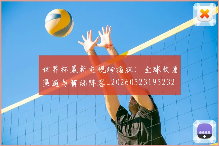 世界杯最新电视转播权:全球收看渠道与解说阵容_20260523195232