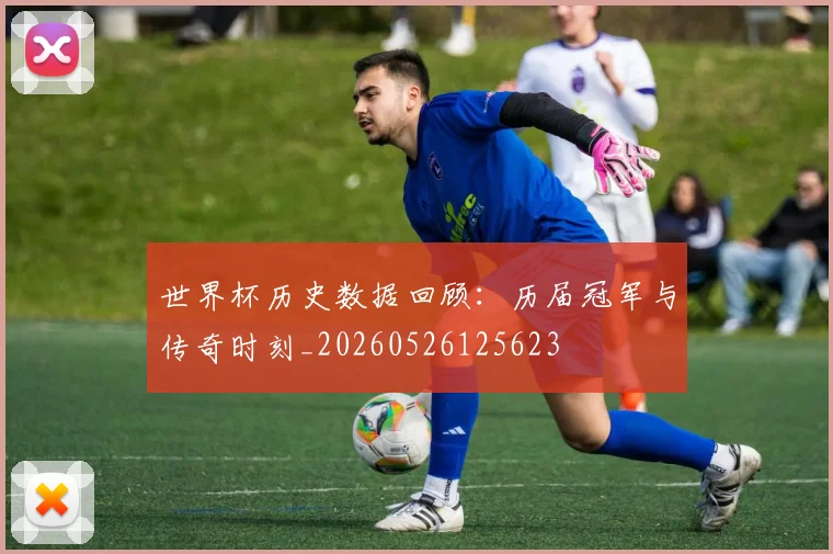 世界杯历史数据回顾:历届冠军与传奇时刻_20260526125623