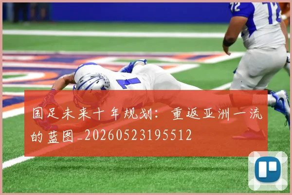 国足未来十年规划：重返亚洲一流的蓝图_20260523195512