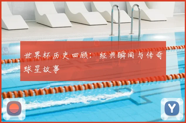 世界杯历史回顾:经典瞬间与传奇球星故事