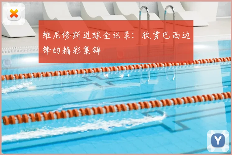 维尼修斯进球全记录：欣赏巴西边锋的精彩集锦