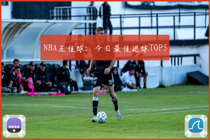 NBA五佳球:今日最佳进球TOP5