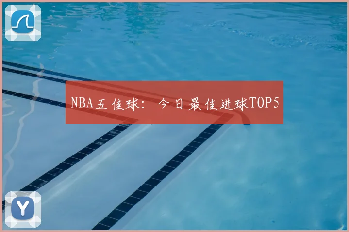 NBA五佳球：今日最佳进球TOP5