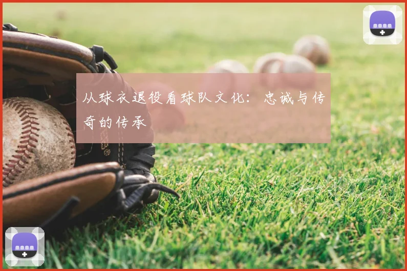 从球衣退役看球队文化：忠诚与传奇的传承
